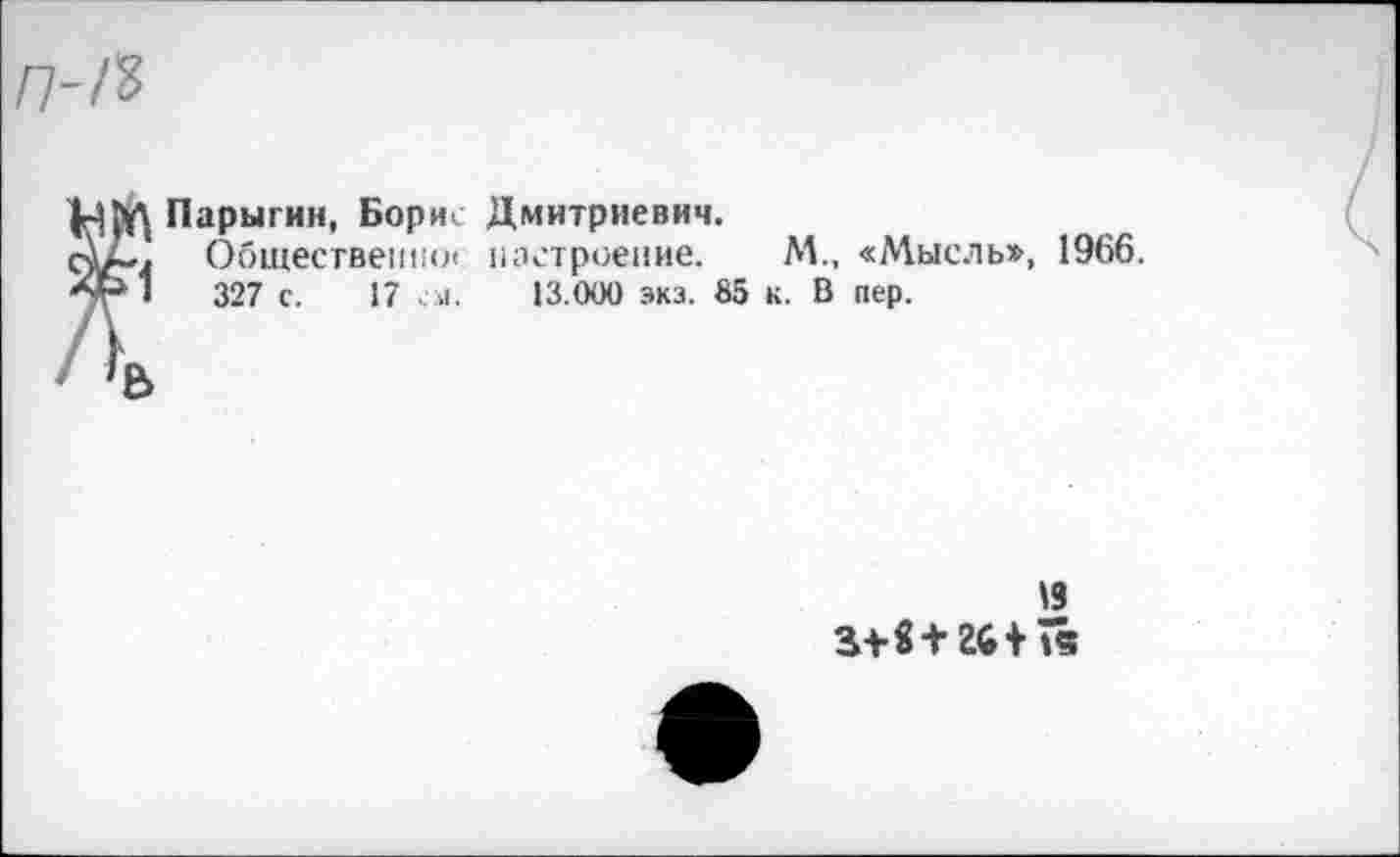 ﻿Парыгин, Борис Дмитриевич.
Общественное настроение. М., «Мысль», 1966.
327 с. 17 ел. 13.000 экз. 85 к. В пер.
19 зИ+гй+й